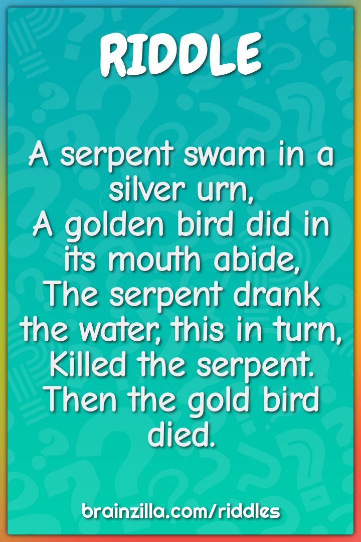 A serpent swam in a silver urn,  A golden bird did in its mouth abide,...