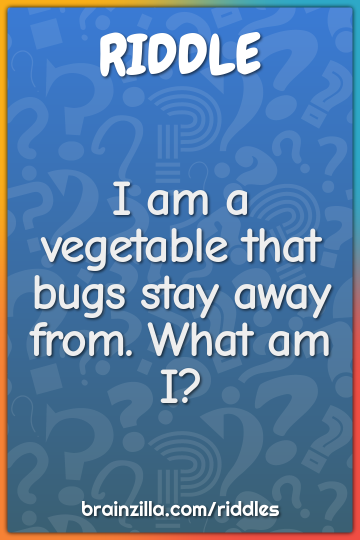 I am a vegetable that bugs stay away from. What am I?