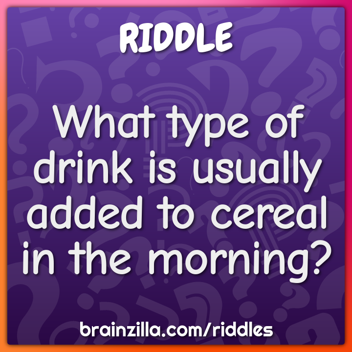 What type of drink is usually added to cereal in the morning?