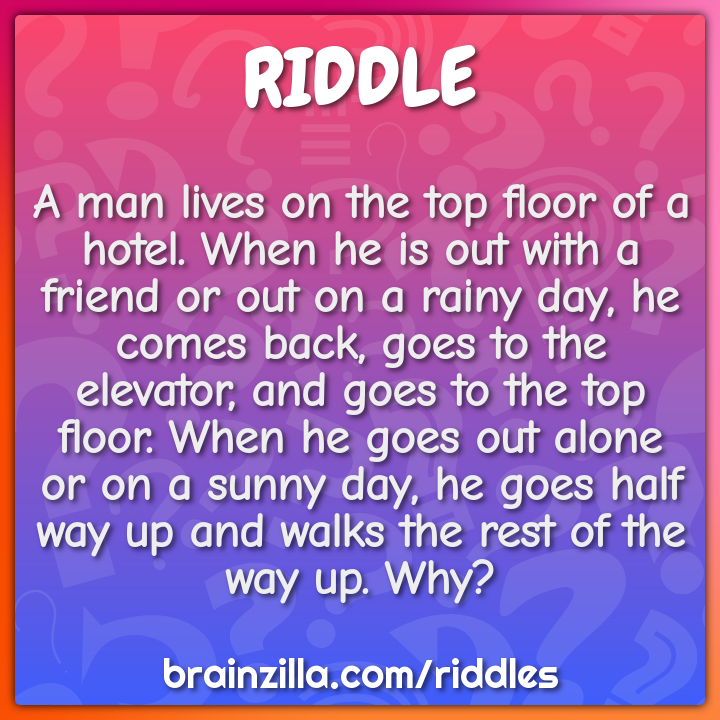 A man lives on the top floor of a hotel. When he is out with a friend...