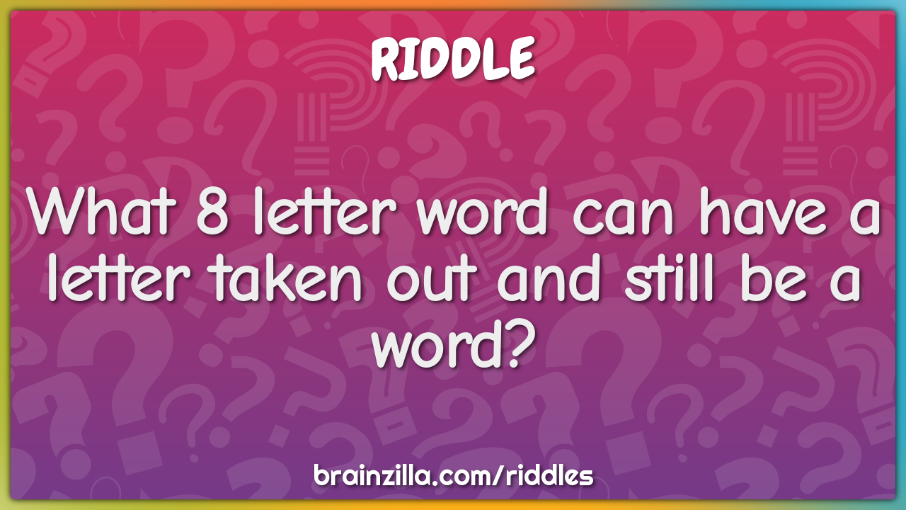 What 8 letter word can have a letter taken out and still be a word?