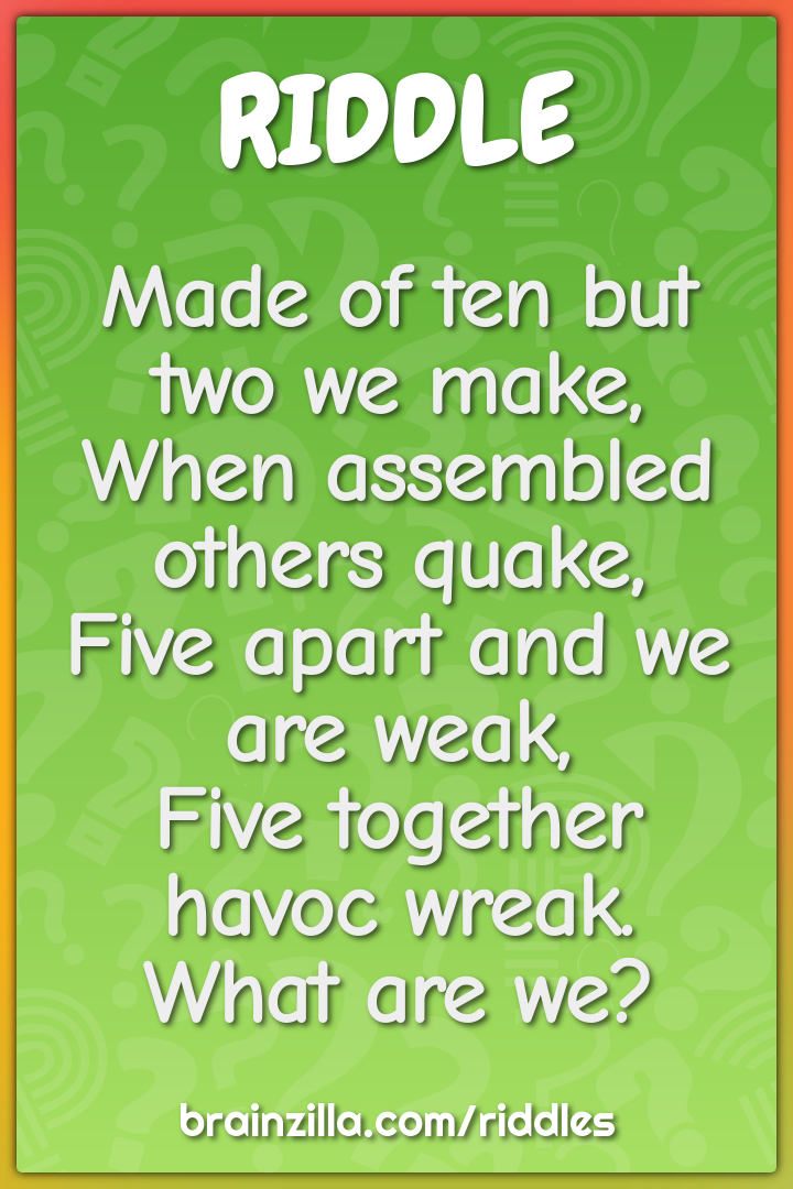 Made of ten but two we make,  When assembled others quake,  Five apart...