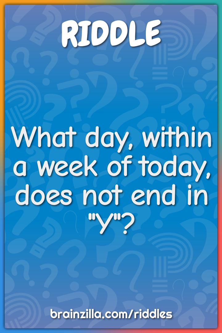 What day, within a week of today, does not end in "Y"?