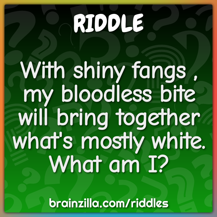 With shiny fangs , my bloodless bite will bring together what's mostly...