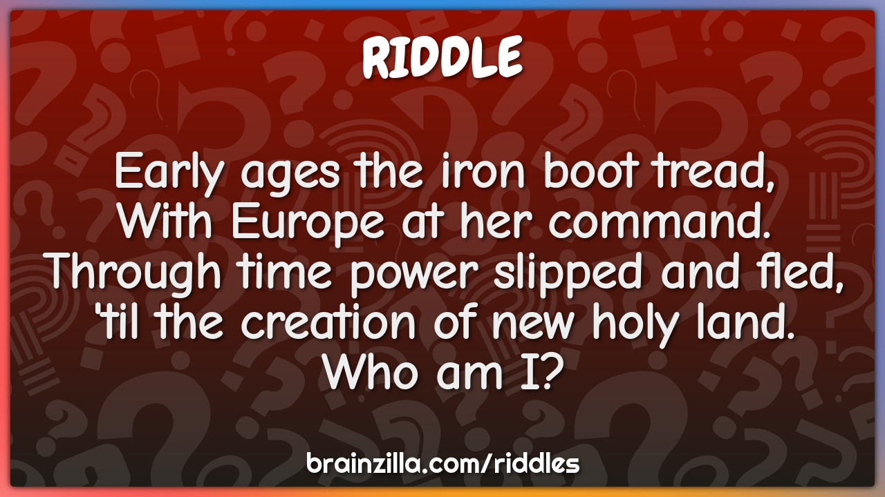 Early ages the iron boot tread, With Europe at her command. Through -  Riddle & Answer - Brainzilla