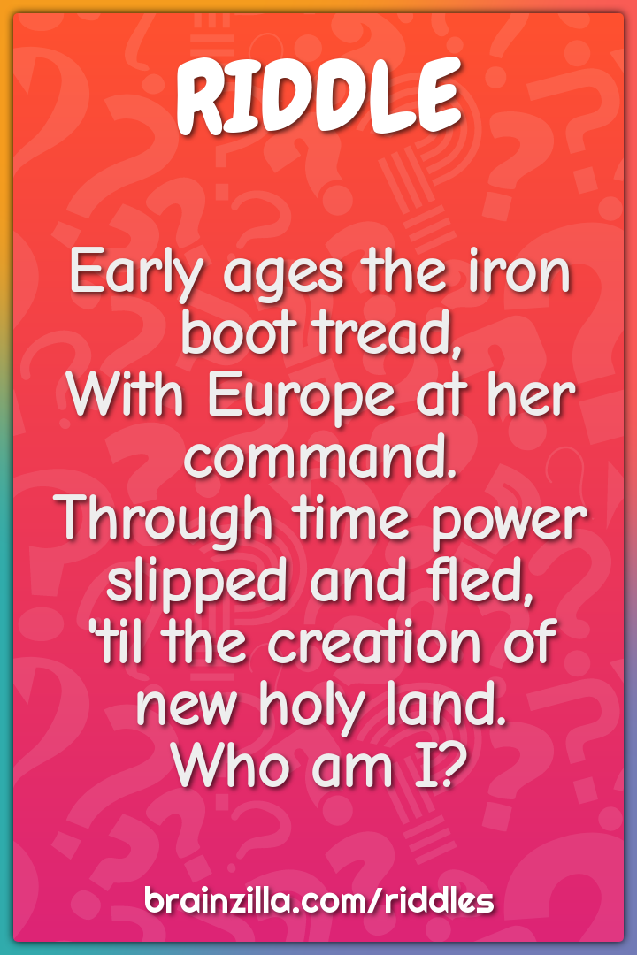 Early ages the iron boot tread, With Europe at her command. Through -  Riddle & Answer - Aha! Puzzles