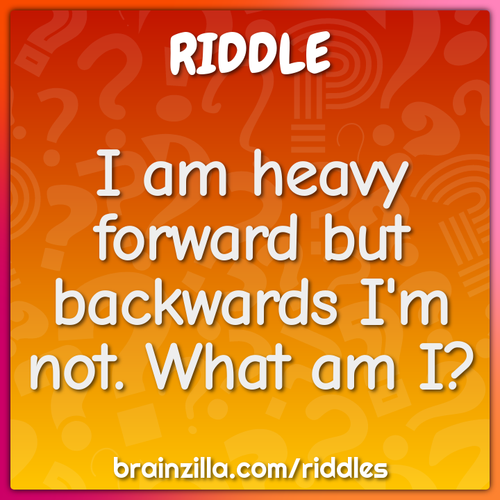 I am heavy forward but backwards I'm not. What am I?