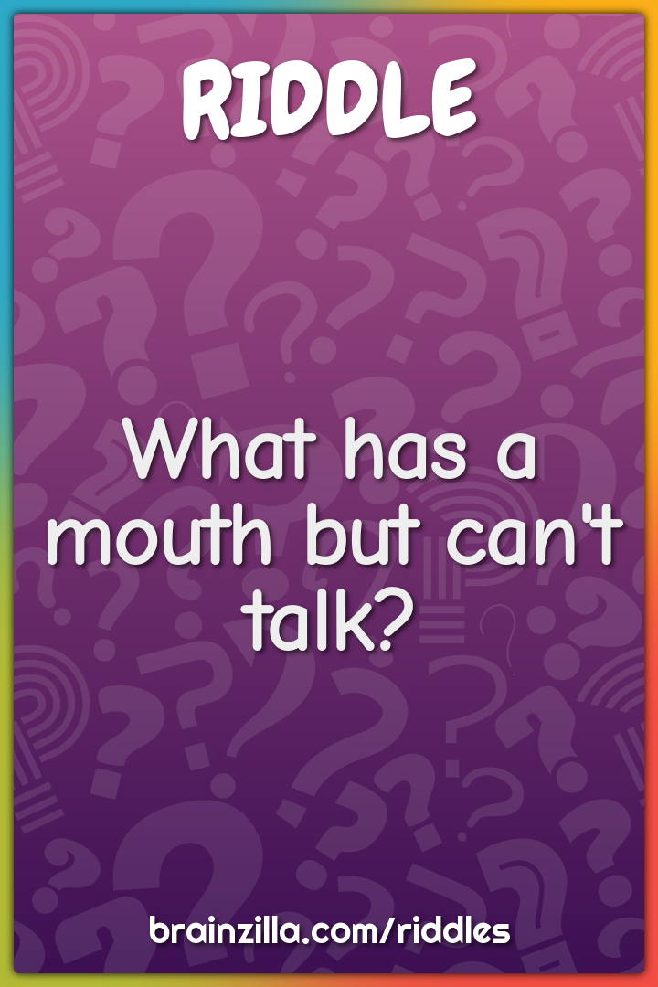 What has a mouth but can't talk?