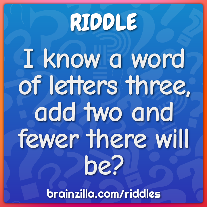I know a word of letters three, add two and fewer there will be?
