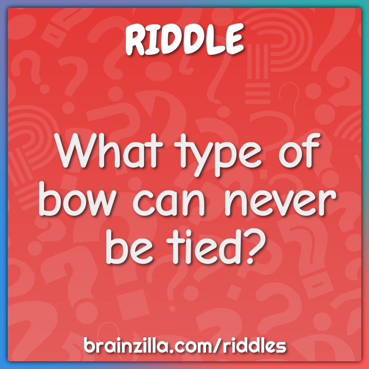 What Type Of Bow Can Never Be Tied Riddle Answer Brainzilla
