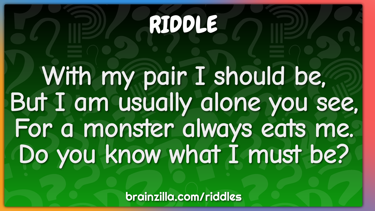 With my pair I should be,  But I am usually alone you see,  For a...