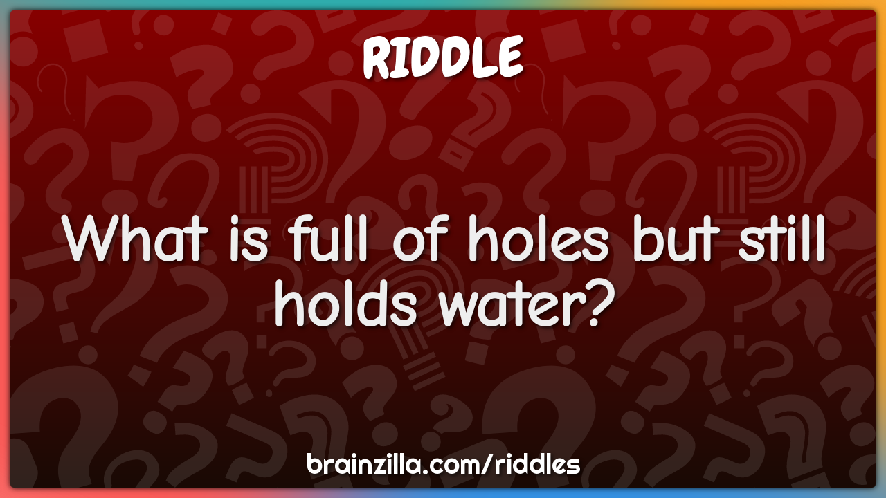 What is full of holes but still holds water?