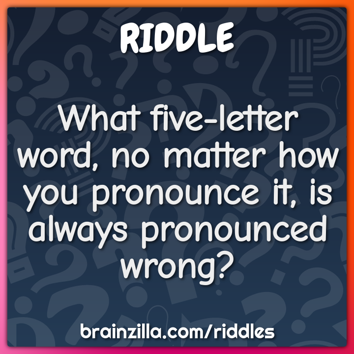 What five-letter word, no matter how you pronounce it, is always...