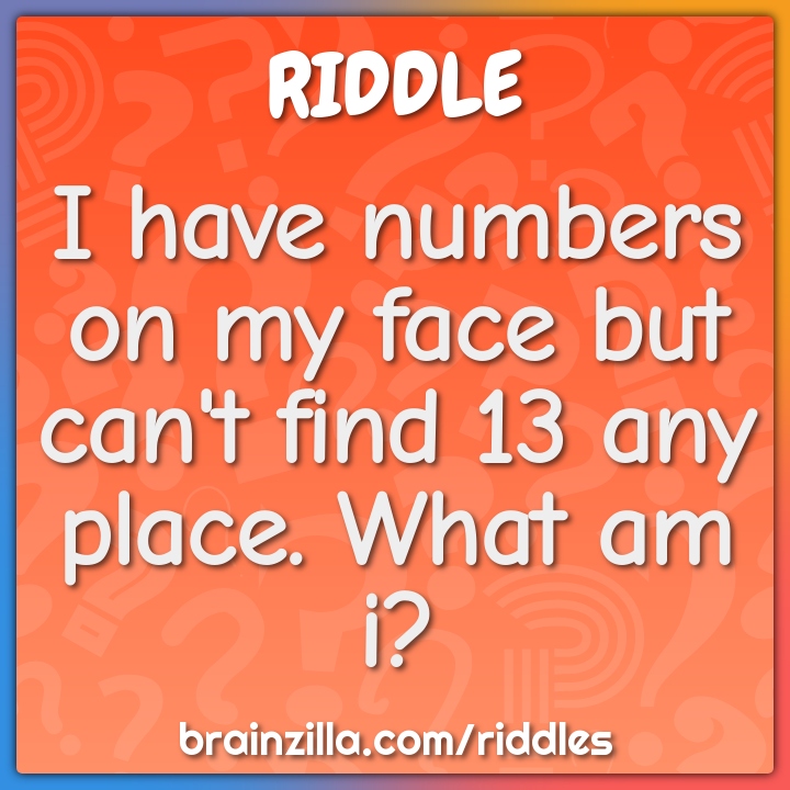 I have numbers on my face but can't find 13 any place. What am i?