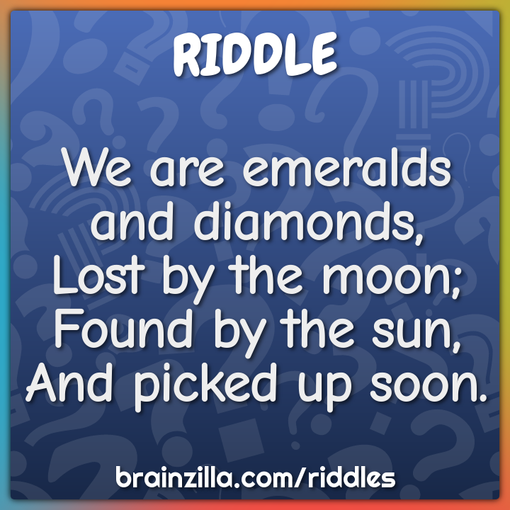 We are emeralds and diamonds, Lost by the moon; Found by the sun,... - Riddle & Answer - Brainzilla