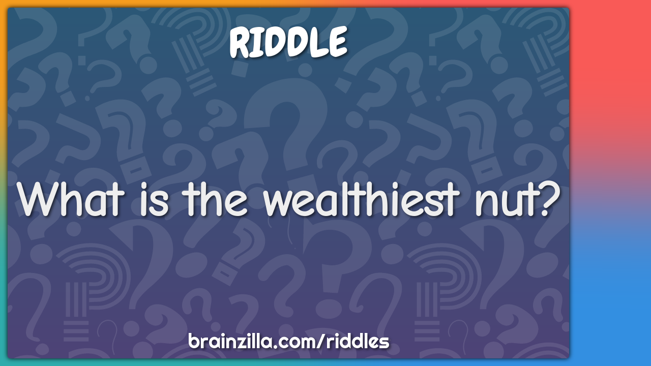 What is the wealthiest nut?