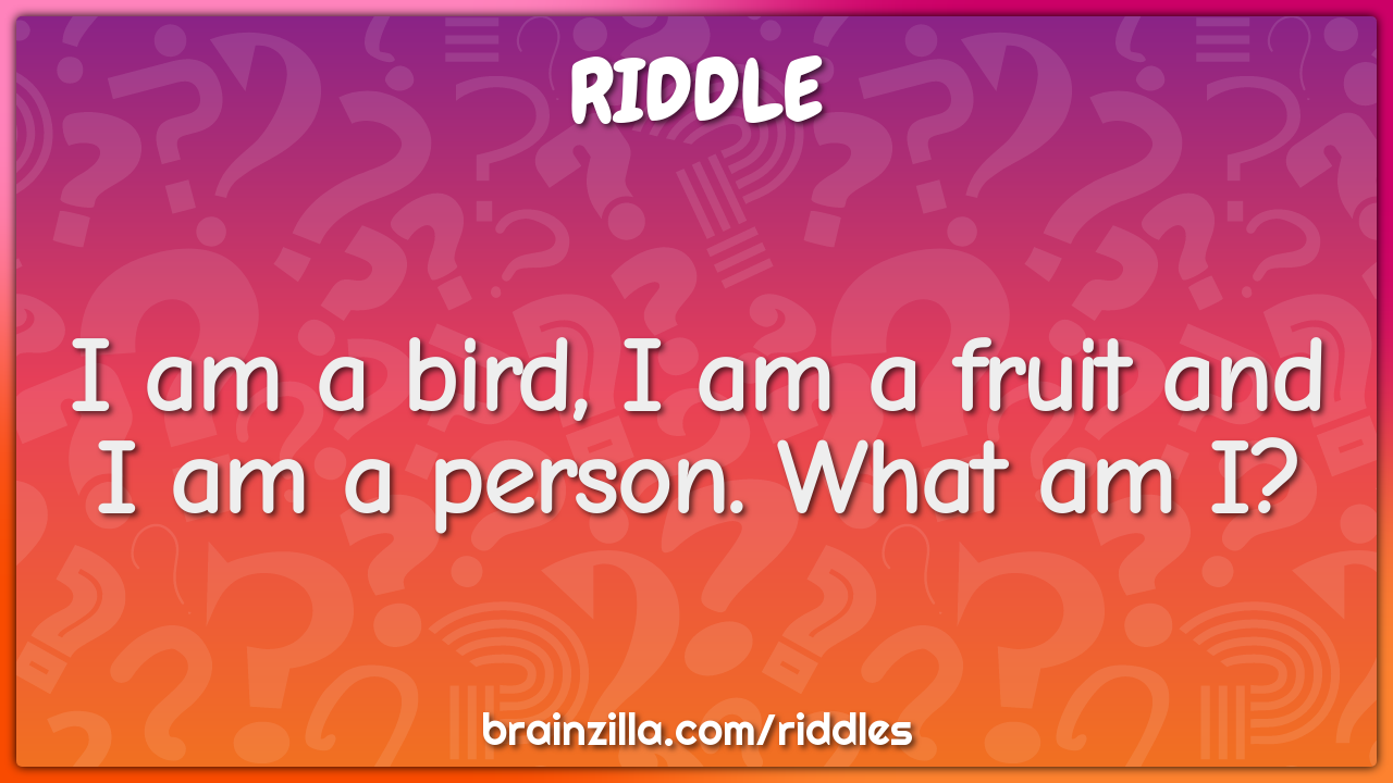 I am a bird, I am a fruit and I am a person. What am I? - Riddle