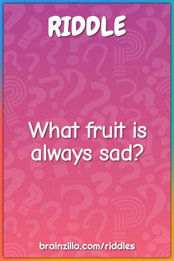 What fruit is always sad?