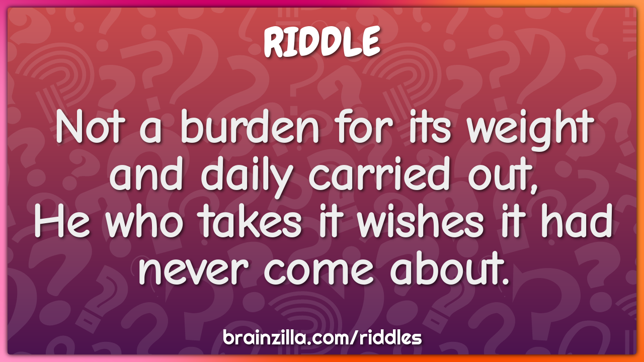 Not a burden for its weight and daily carried out,  He who takes it...