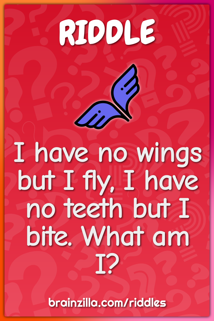 I have no wings but I fly, I have no teeth but I bite. What am I?