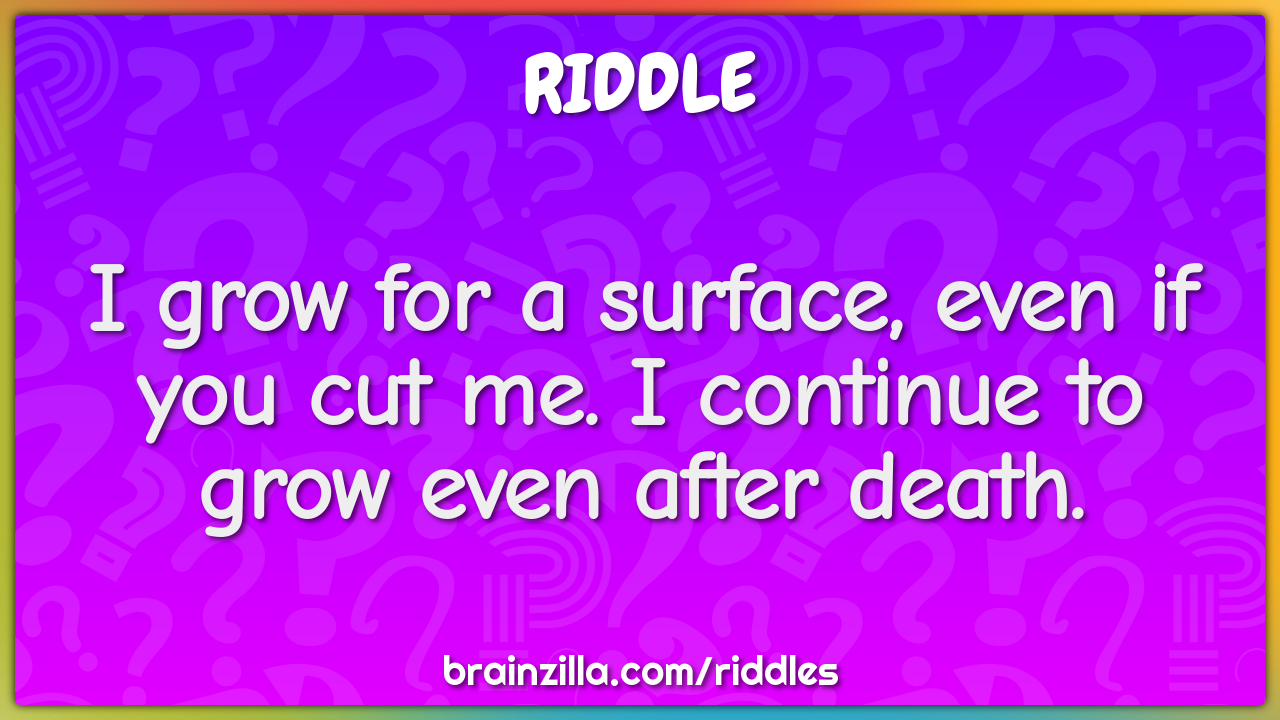 I grow for a surface, even if you cut me. I continue to grow even...