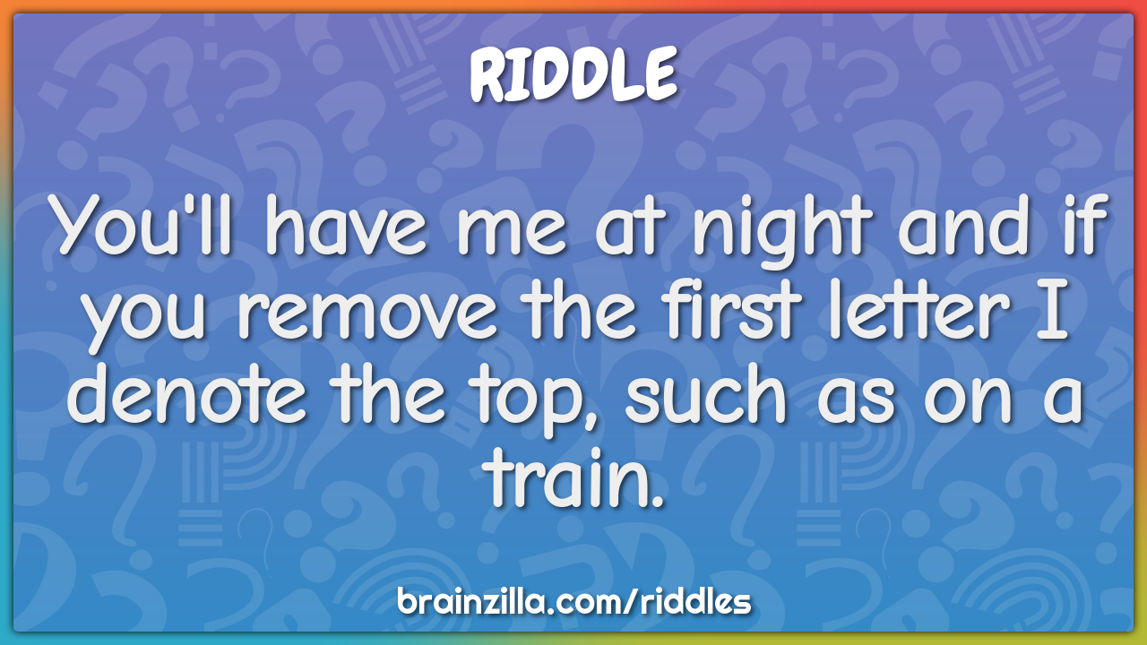 You'll have me at night and if you remove the first letter I denote...