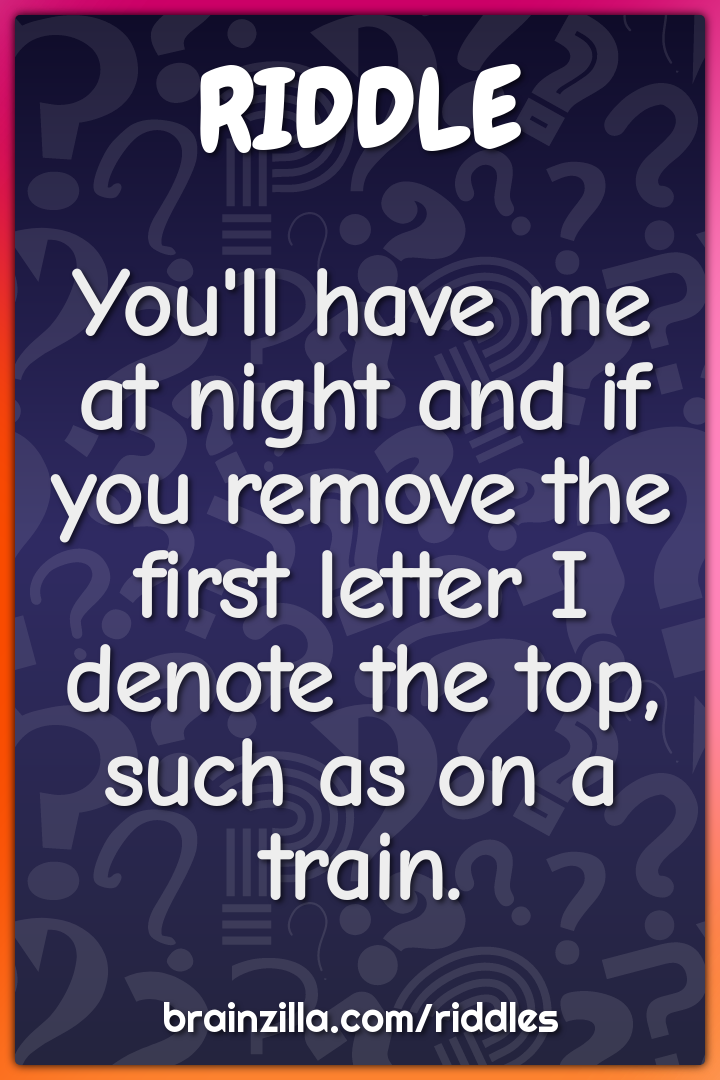 You'll have me at night and if you remove the first letter I denote...
