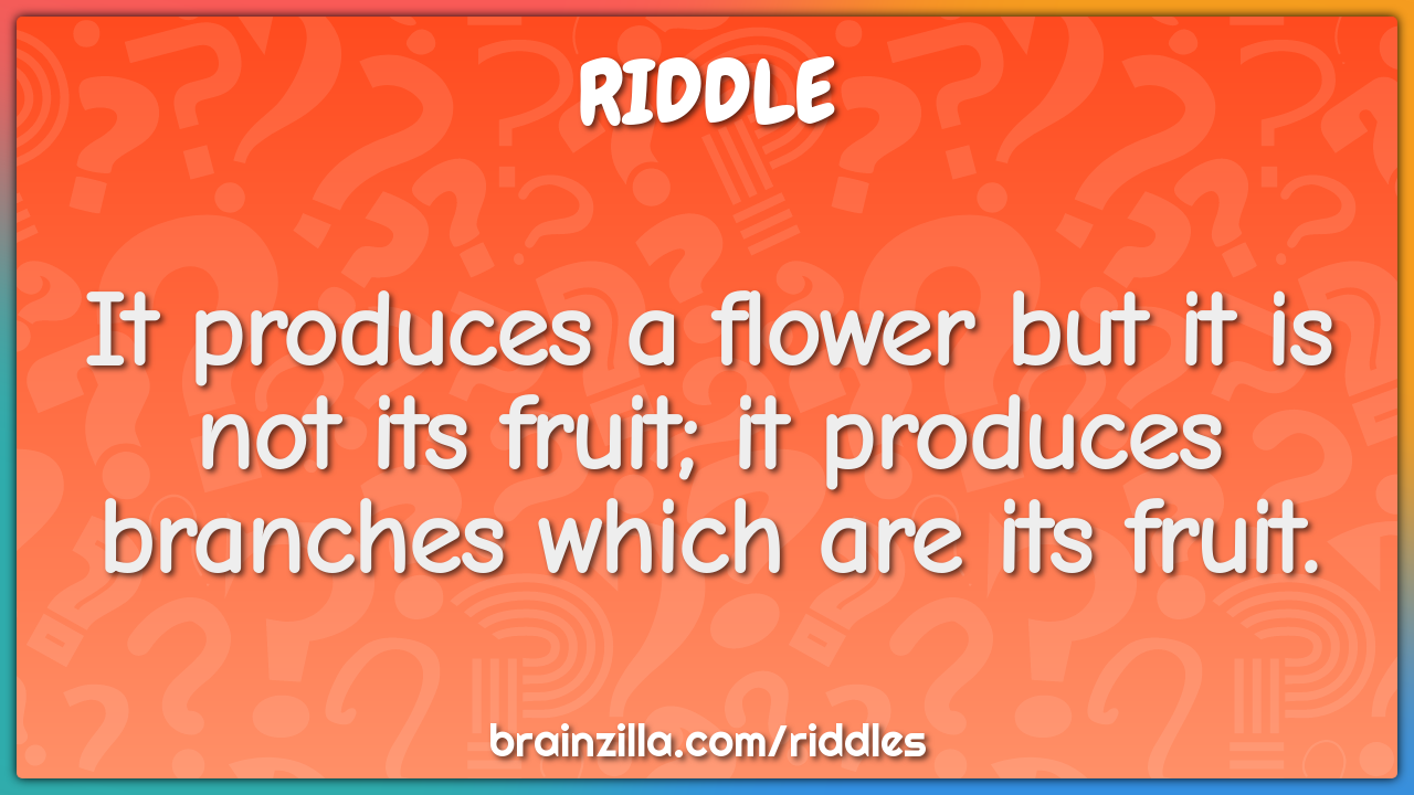 It produces a flower but it is not its fruit; it produces branches...
