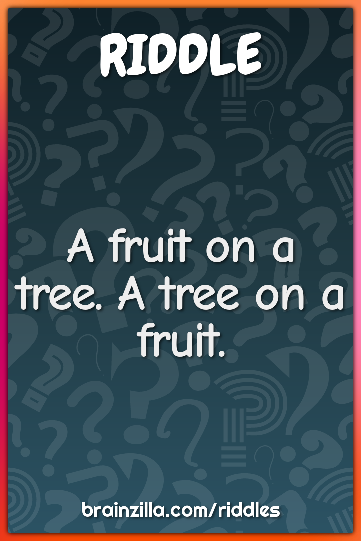 A fruit on a tree. A tree on a fruit.