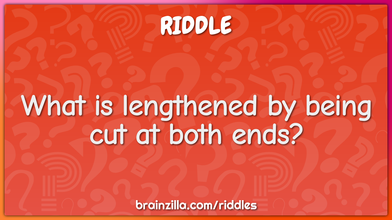 What is lengthened by being cut at both ends?