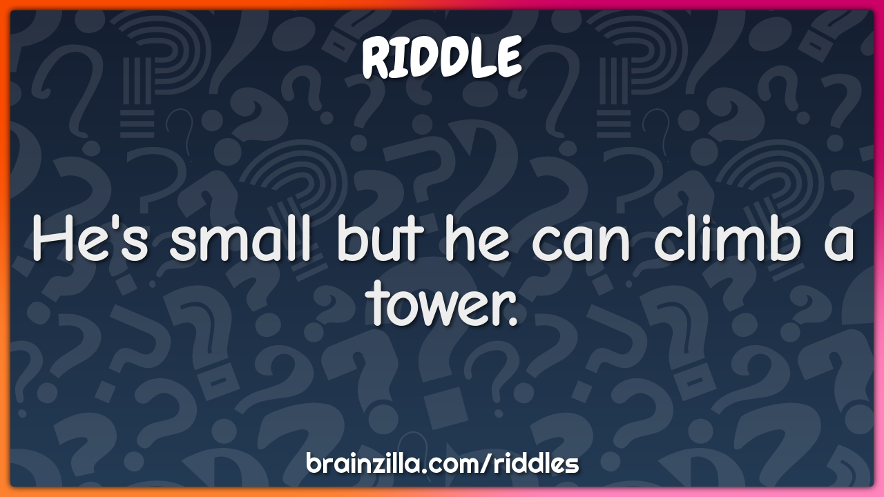 He's small but he can climb a tower.