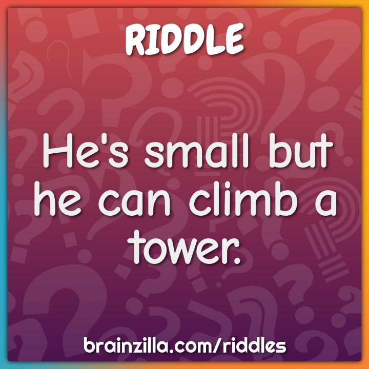 He's small but he can climb a tower.