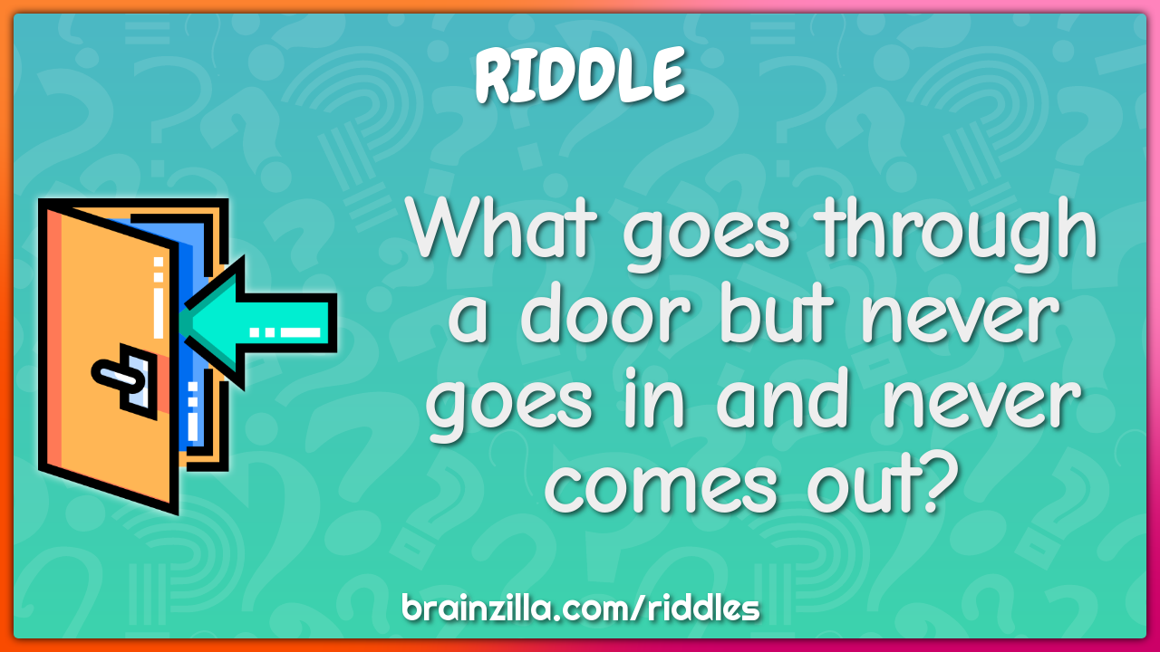 What goes through a door but never goes in and never comes out?