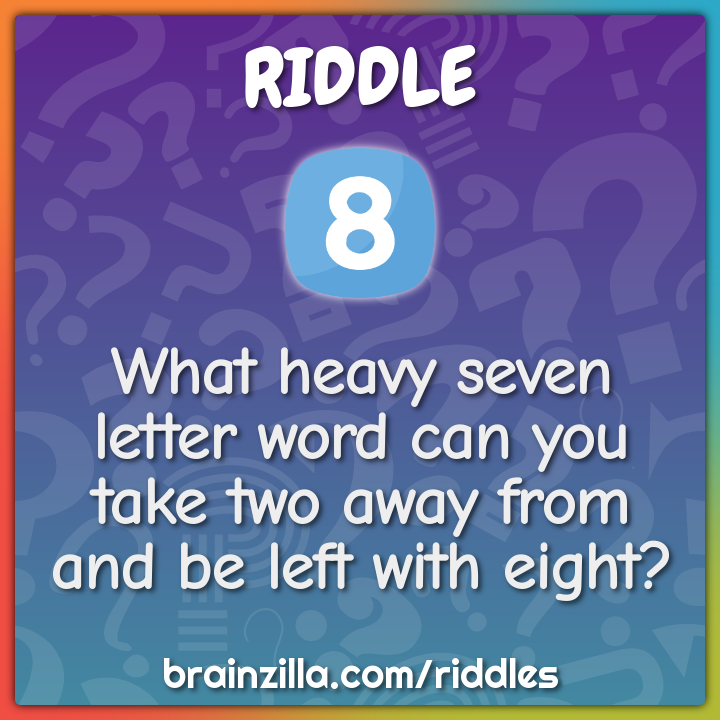What heavy seven letter word can you take two away from and be left...