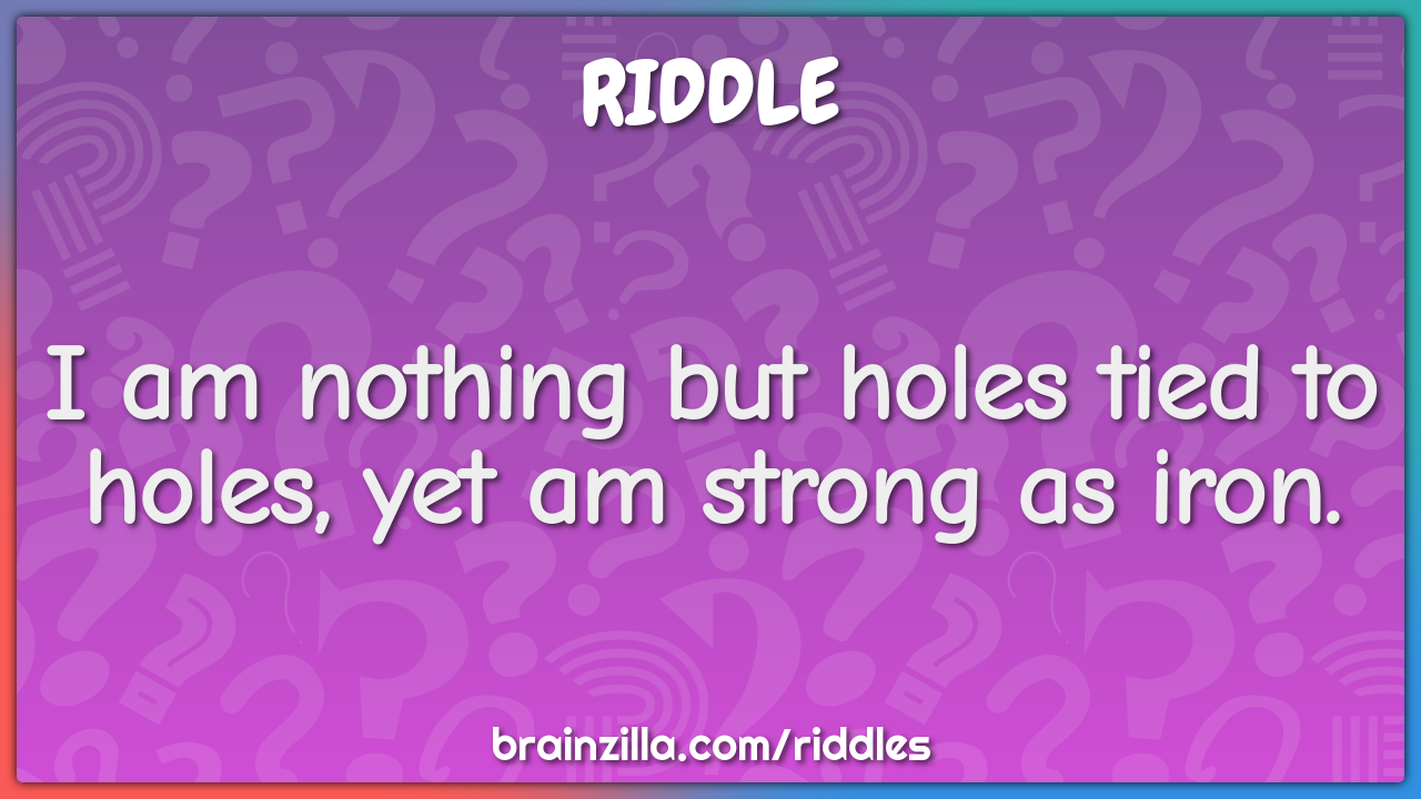 I am nothing but holes tied to holes, yet am strong as iron.