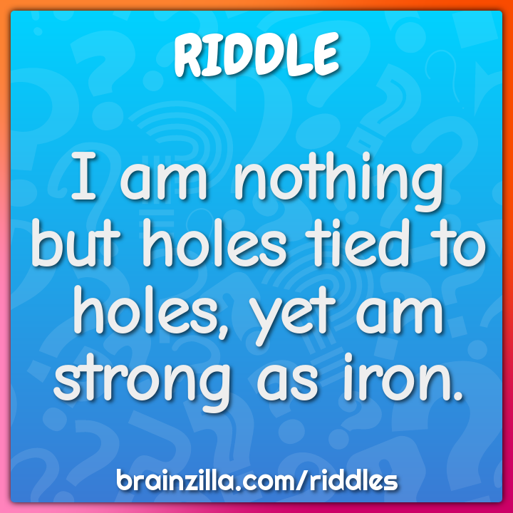 I Am Nothing But Holes Tied To Holes Yet Am Strong As Iron Riddle 