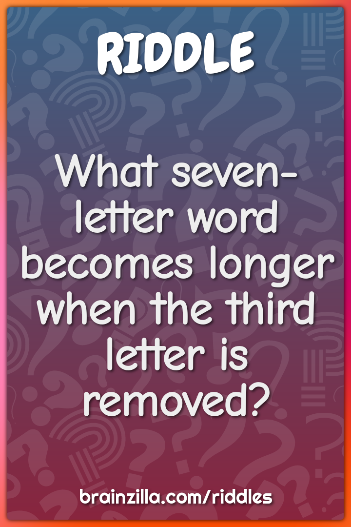 What seven-letter word becomes longer when the third letter is...