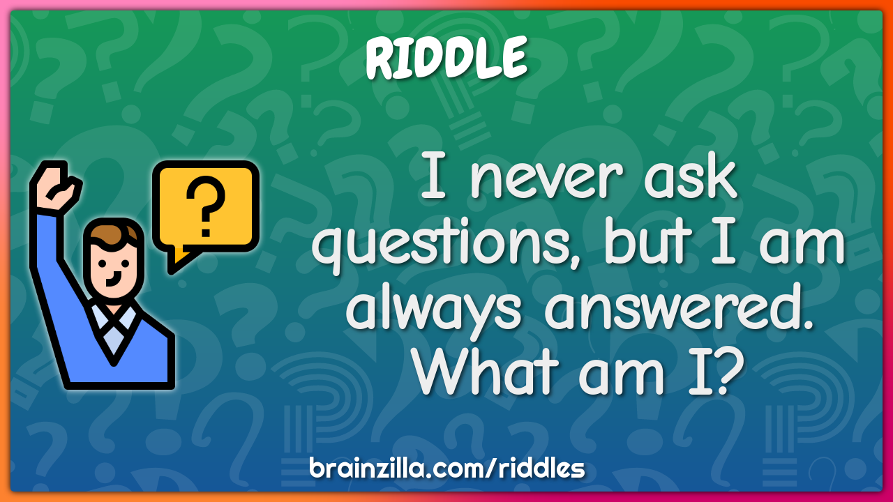I never ask questions, but I am always answered. What am I? - Riddle &  Answer - Brainzilla