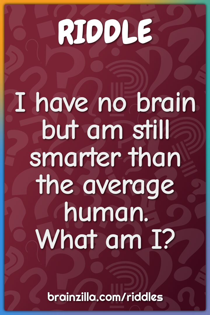 I have no brain but am still smarter than the average human. What am...