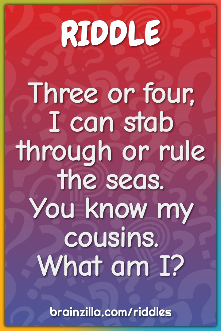 Three or four,  I can stab through or rule the seas.  You know my...