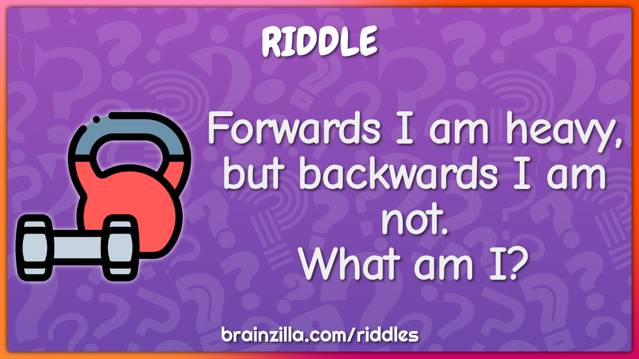 Forwards I am heavy, but backwards I am not. What am I?