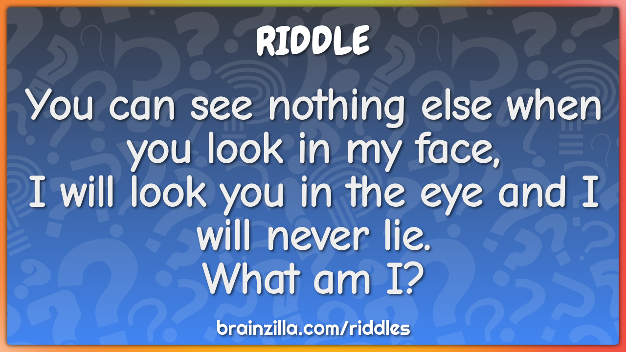 You can see nothing else when you look in my face,  I will look you in...