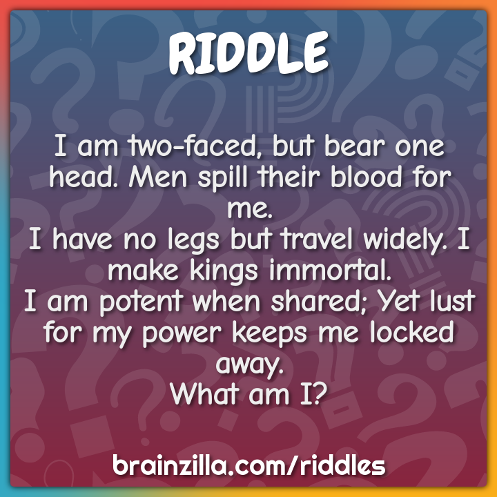 I am two-faced, but bear one head. Men spill their blood for me.  I...