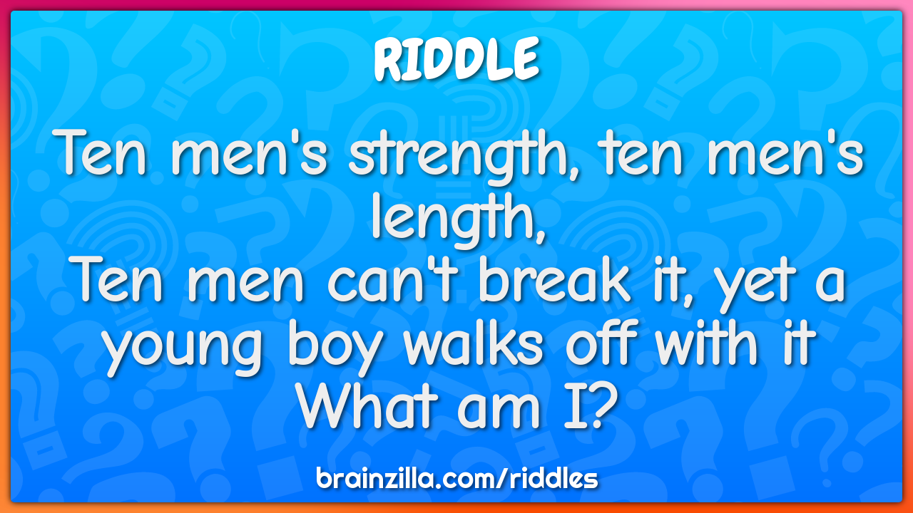 Ten men's strength, ten men's length, Ten men can't break it, yet a...
