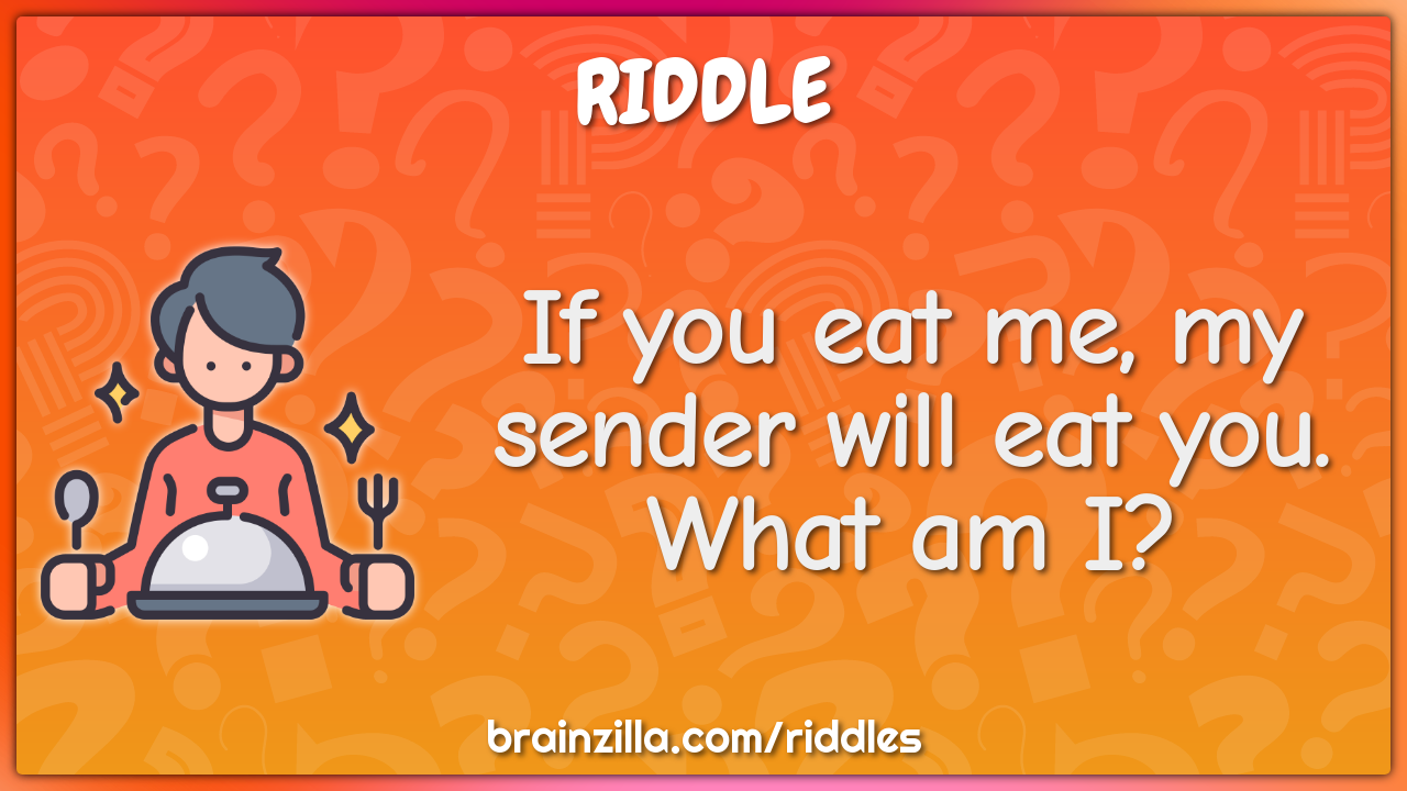 If you eat me, my sender will eat you. What am I?