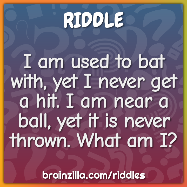 I am used to bat with, yet I never get a hit. I am near a ball, yet it...