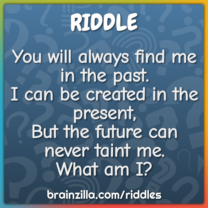 You will always find me in the past.  I can be created in the present,...