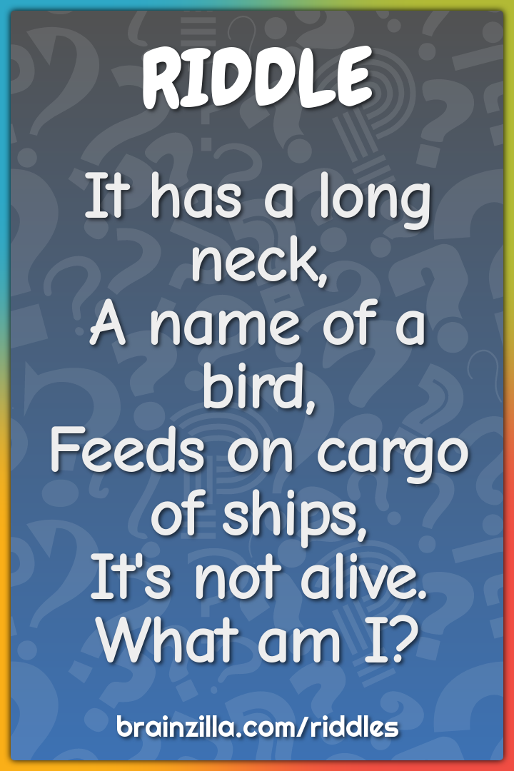 It has a long neck,  A name of a bird,  Feeds on cargo of ships,  It's...