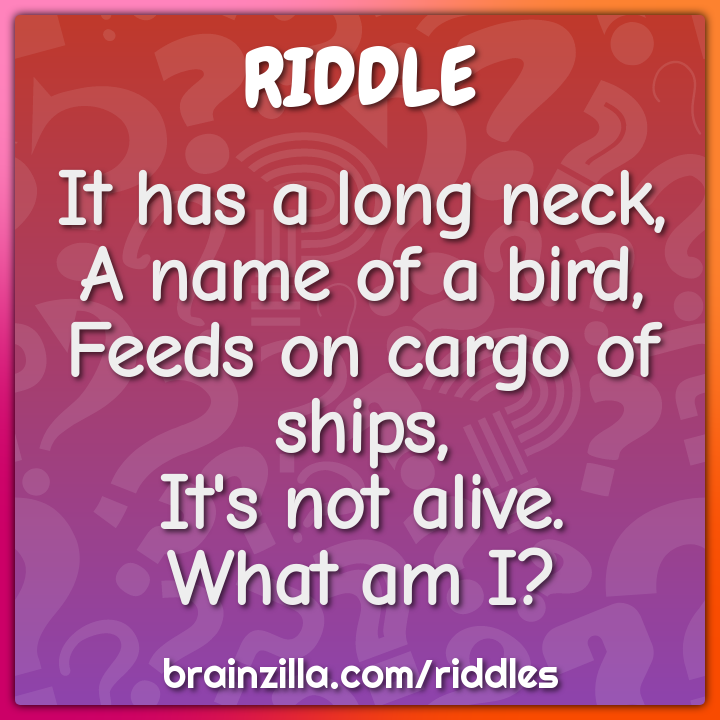 It has a long neck,  A name of a bird,  Feeds on cargo of ships,  It's...