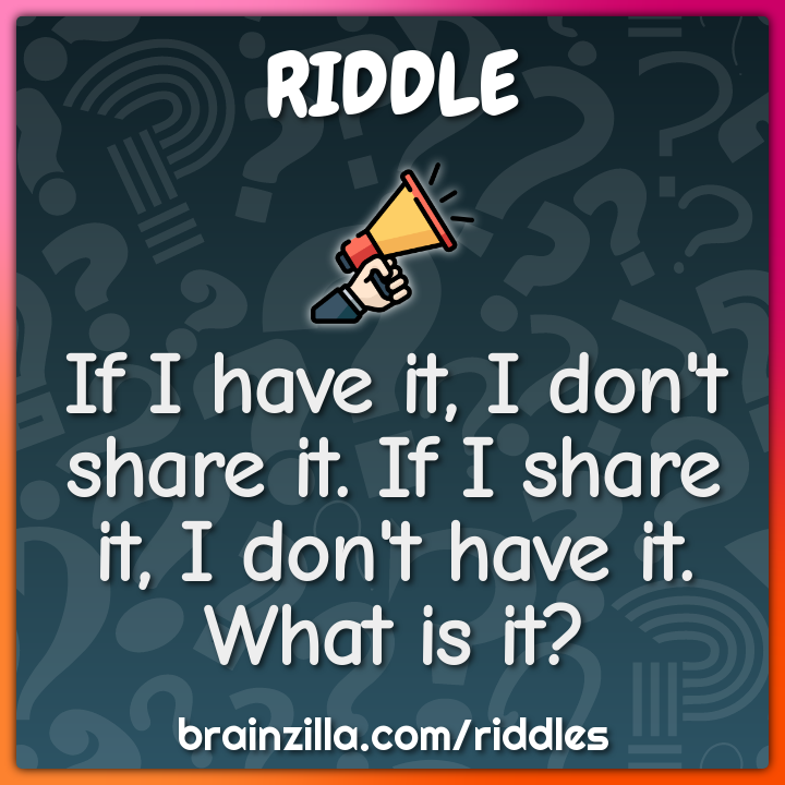If I have it, I don't share it. If I share it, I don't have it. What...